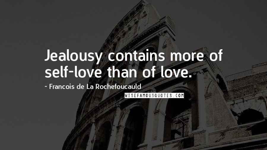 Francois De La Rochefoucauld Quotes: Jealousy contains more of self-love than of love.