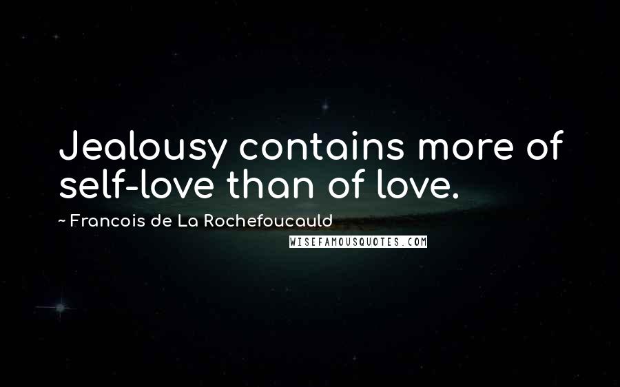 Francois De La Rochefoucauld Quotes: Jealousy contains more of self-love than of love.