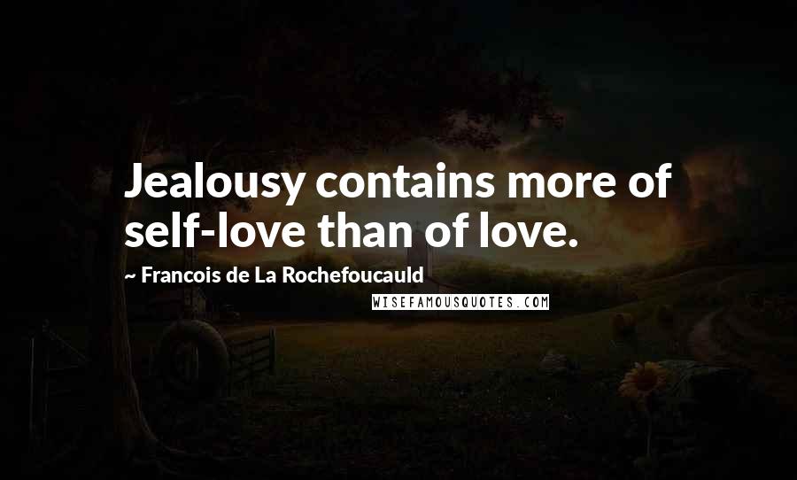 Francois De La Rochefoucauld Quotes: Jealousy contains more of self-love than of love.