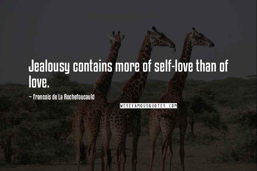 Francois De La Rochefoucauld Quotes: Jealousy contains more of self-love than of love.