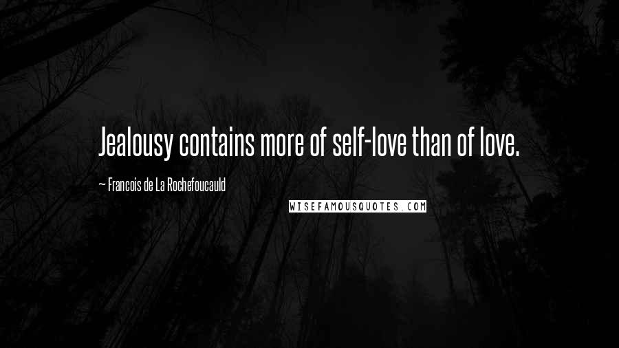 Francois De La Rochefoucauld Quotes: Jealousy contains more of self-love than of love.