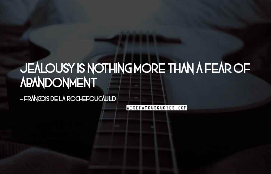 Francois De La Rochefoucauld Quotes: Jealousy is nothing more than a fear of abandonment