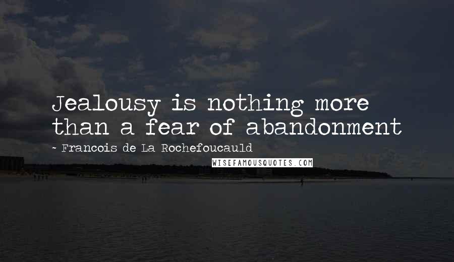 Francois De La Rochefoucauld Quotes: Jealousy is nothing more than a fear of abandonment