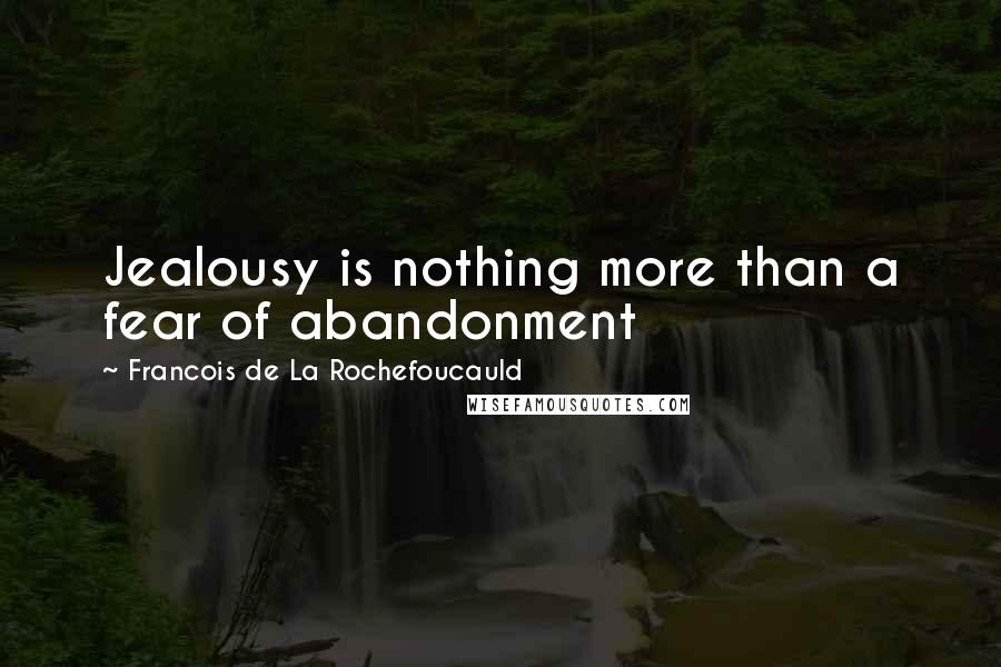 Francois De La Rochefoucauld Quotes: Jealousy is nothing more than a fear of abandonment