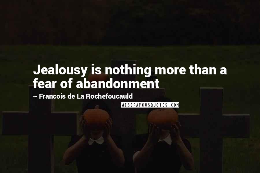 Francois De La Rochefoucauld Quotes: Jealousy is nothing more than a fear of abandonment