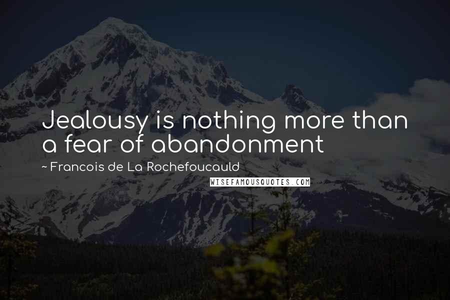 Francois De La Rochefoucauld Quotes: Jealousy is nothing more than a fear of abandonment