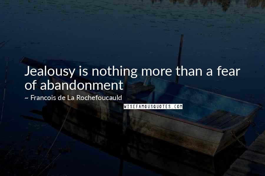 Francois De La Rochefoucauld Quotes: Jealousy is nothing more than a fear of abandonment