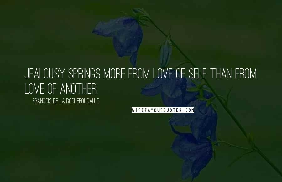 Francois De La Rochefoucauld Quotes: Jealousy springs more from love of self than from love of another.