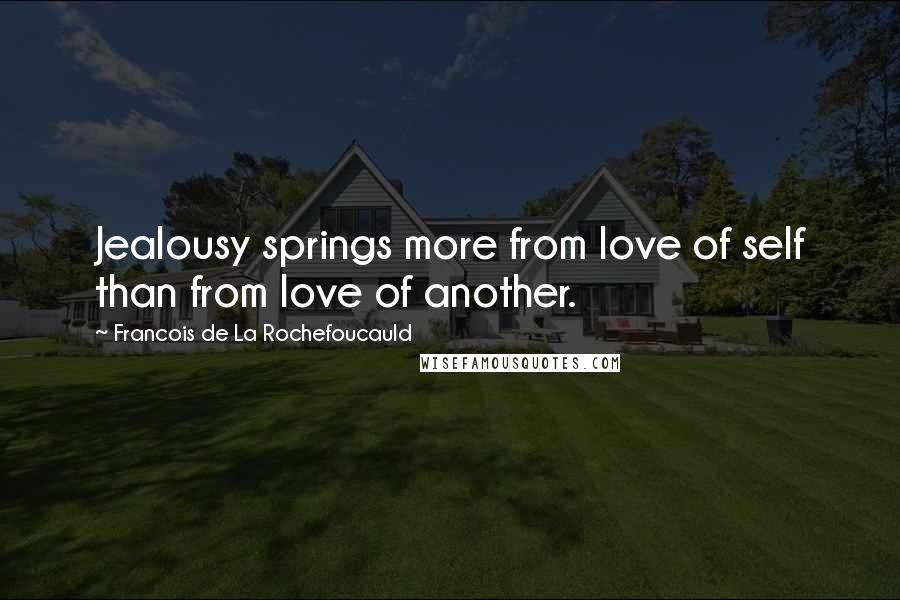 Francois De La Rochefoucauld Quotes: Jealousy springs more from love of self than from love of another.
