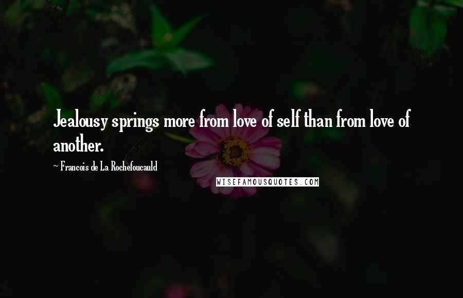 Francois De La Rochefoucauld Quotes: Jealousy springs more from love of self than from love of another.