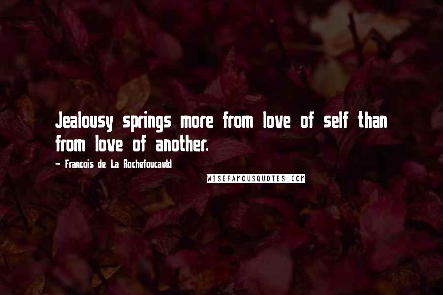Francois De La Rochefoucauld Quotes: Jealousy springs more from love of self than from love of another.