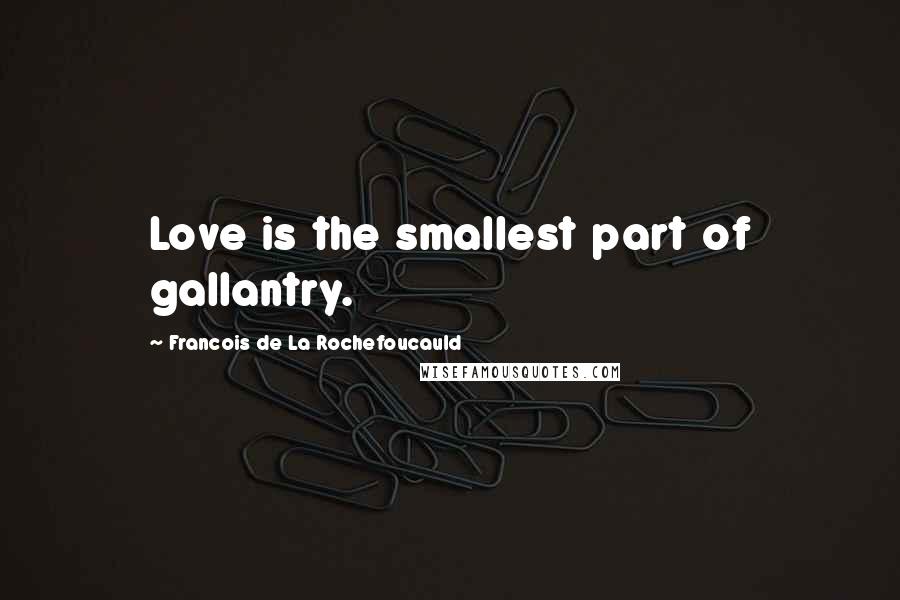 Francois De La Rochefoucauld Quotes: Love is the smallest part of gallantry.