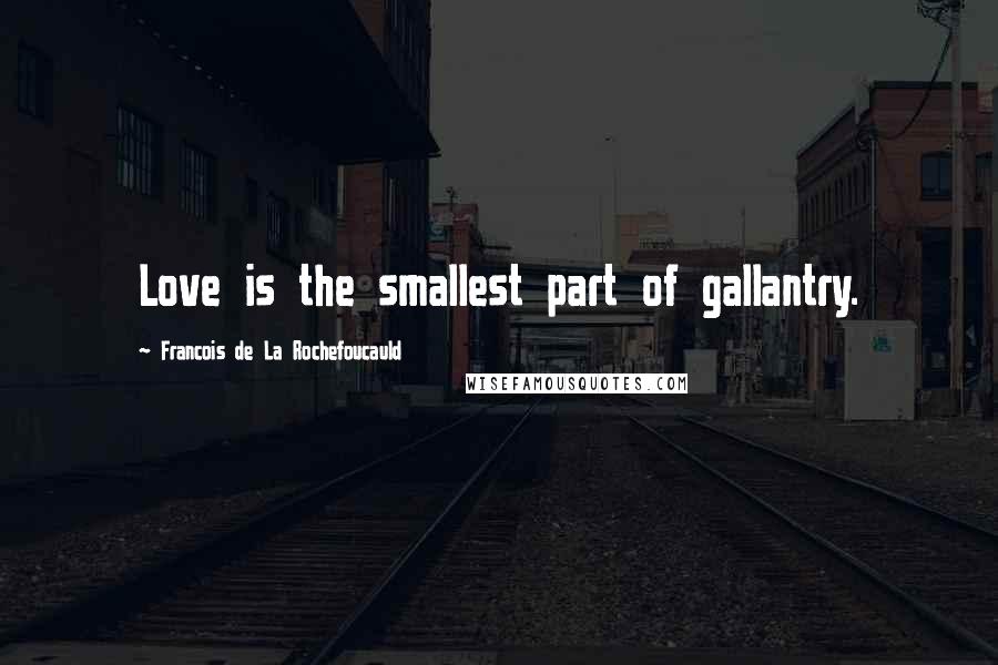 Francois De La Rochefoucauld Quotes: Love is the smallest part of gallantry.