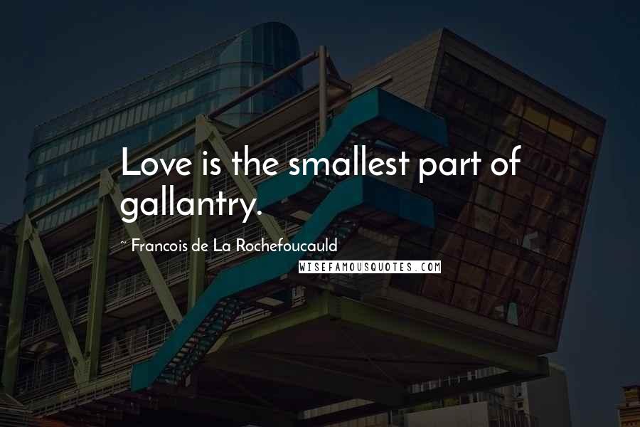 Francois De La Rochefoucauld Quotes: Love is the smallest part of gallantry.