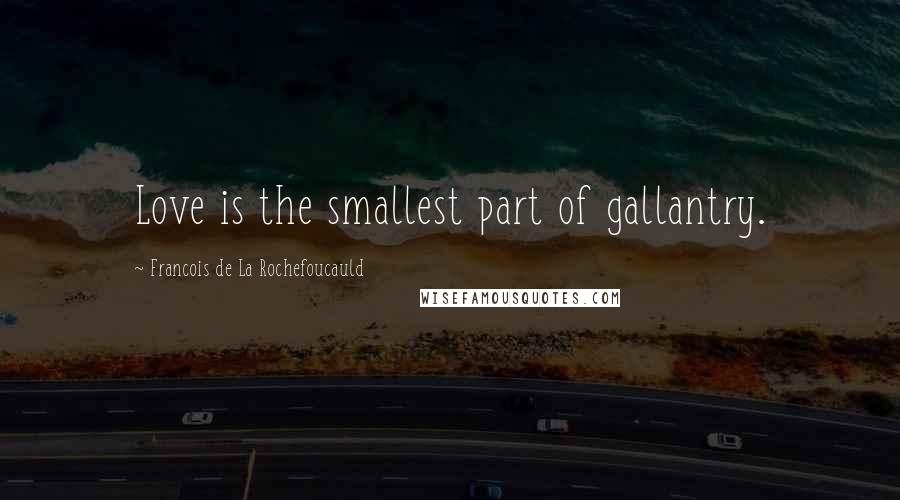 Francois De La Rochefoucauld Quotes: Love is the smallest part of gallantry.