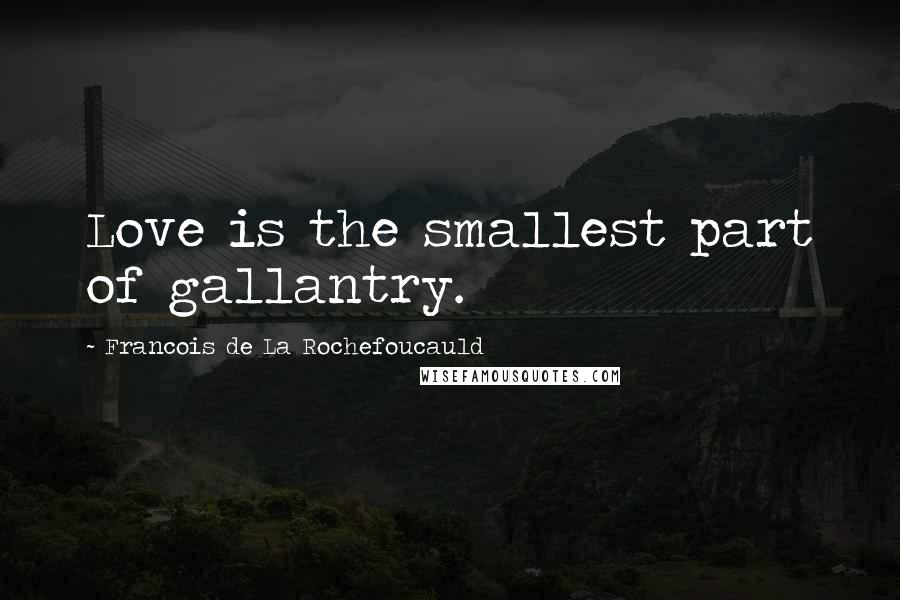 Francois De La Rochefoucauld Quotes: Love is the smallest part of gallantry.