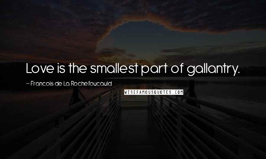 Francois De La Rochefoucauld Quotes: Love is the smallest part of gallantry.