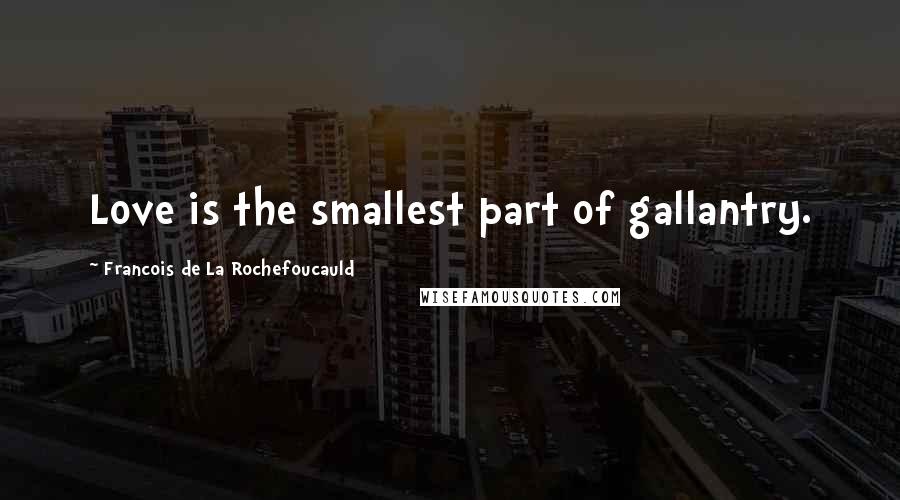 Francois De La Rochefoucauld Quotes: Love is the smallest part of gallantry.