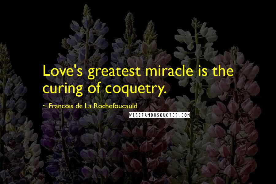 Francois De La Rochefoucauld Quotes: Love's greatest miracle is the curing of coquetry.