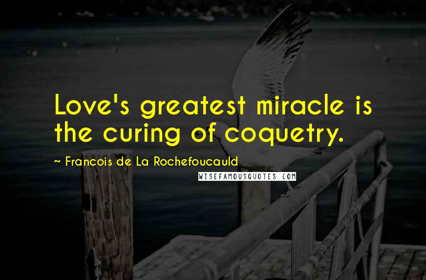 Francois De La Rochefoucauld Quotes: Love's greatest miracle is the curing of coquetry.