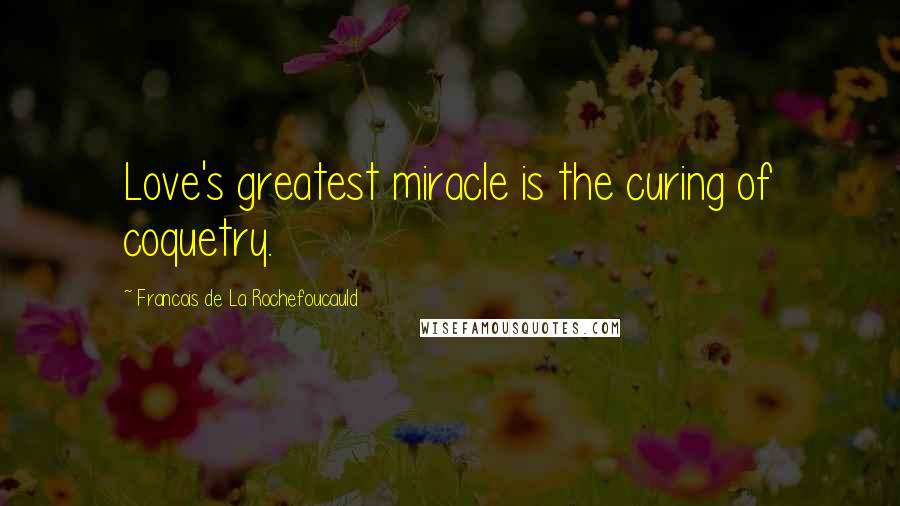 Francois De La Rochefoucauld Quotes: Love's greatest miracle is the curing of coquetry.