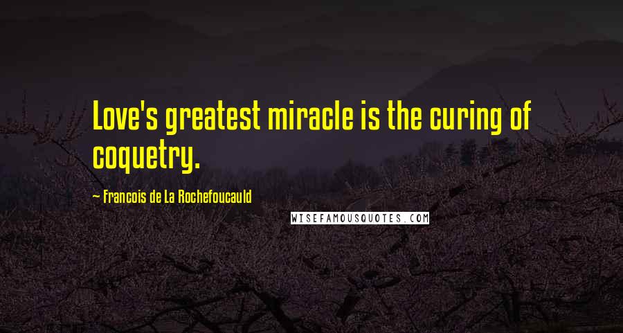 Francois De La Rochefoucauld Quotes: Love's greatest miracle is the curing of coquetry.