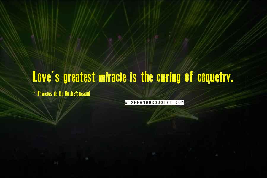 Francois De La Rochefoucauld Quotes: Love's greatest miracle is the curing of coquetry.