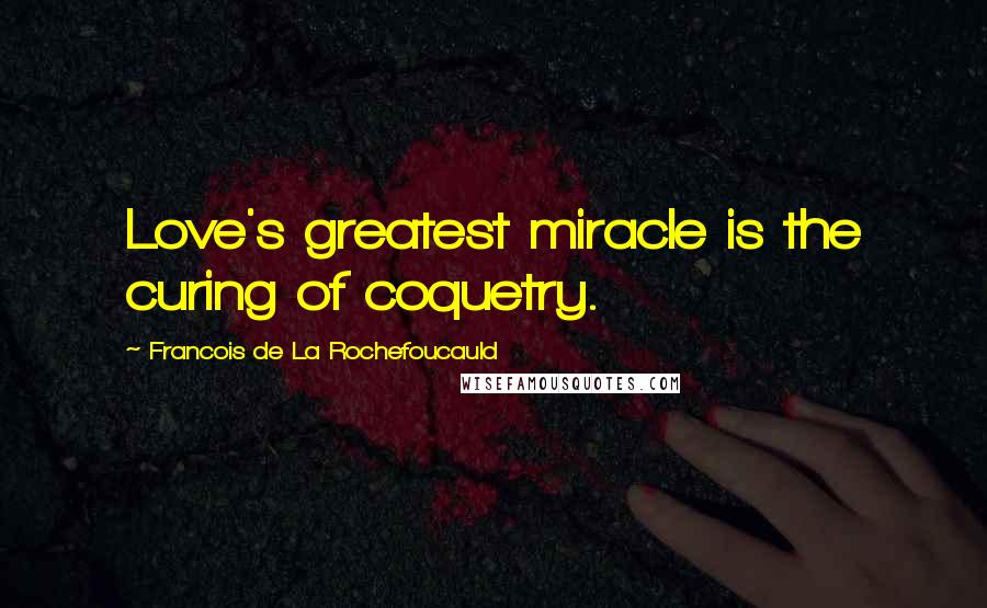 Francois De La Rochefoucauld Quotes: Love's greatest miracle is the curing of coquetry.