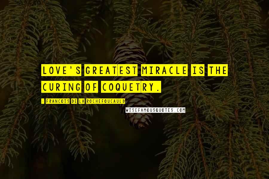 Francois De La Rochefoucauld Quotes: Love's greatest miracle is the curing of coquetry.