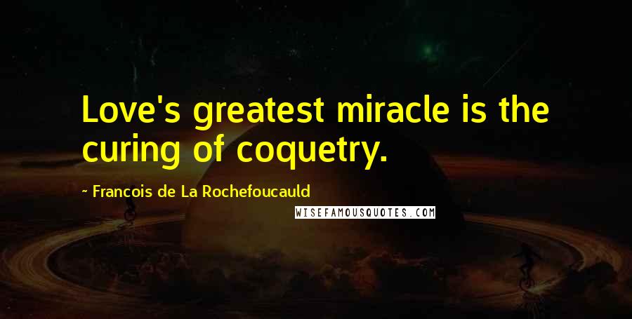 Francois De La Rochefoucauld Quotes: Love's greatest miracle is the curing of coquetry.