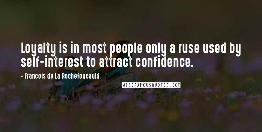 Francois De La Rochefoucauld Quotes: Loyalty is in most people only a ruse used by self-interest to attract confidence.