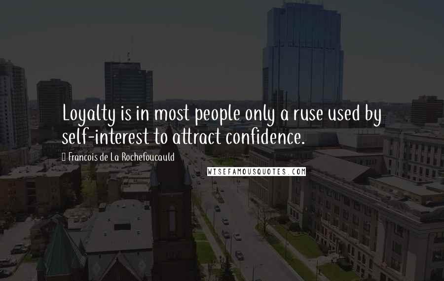 Francois De La Rochefoucauld Quotes: Loyalty is in most people only a ruse used by self-interest to attract confidence.