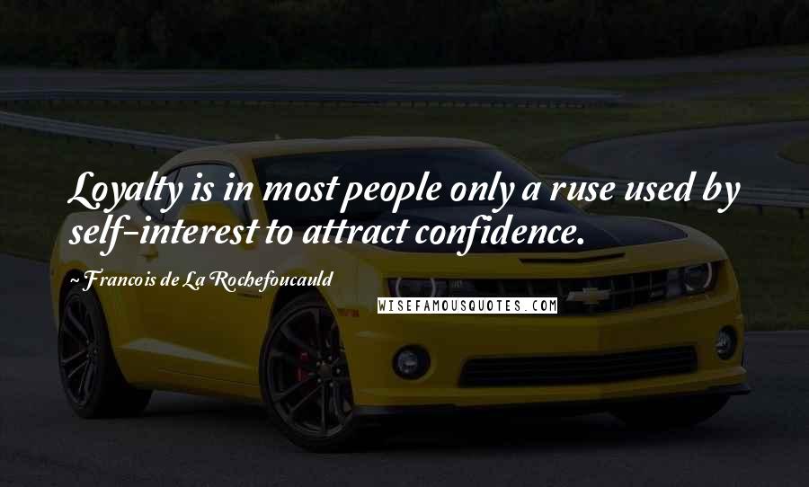 Francois De La Rochefoucauld Quotes: Loyalty is in most people only a ruse used by self-interest to attract confidence.