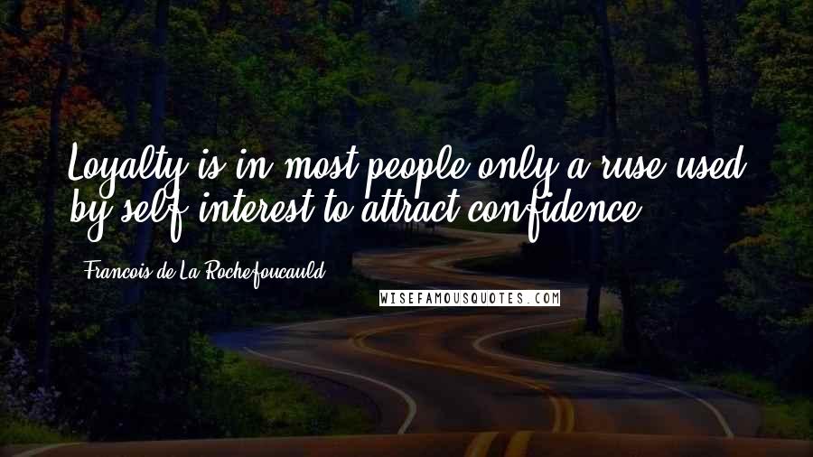 Francois De La Rochefoucauld Quotes: Loyalty is in most people only a ruse used by self-interest to attract confidence.
