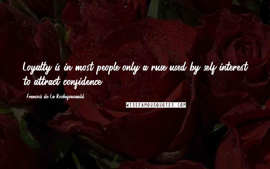 Francois De La Rochefoucauld Quotes: Loyalty is in most people only a ruse used by self-interest to attract confidence.