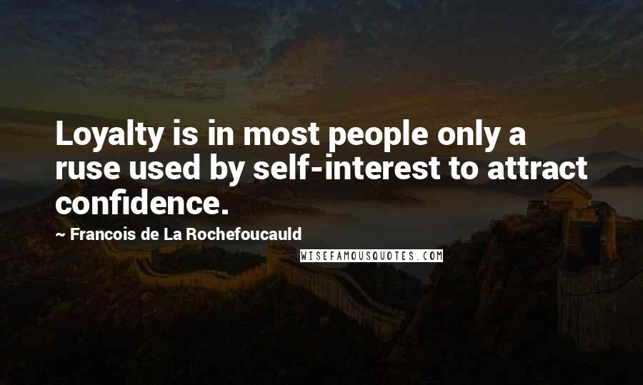 Francois De La Rochefoucauld Quotes: Loyalty is in most people only a ruse used by self-interest to attract confidence.