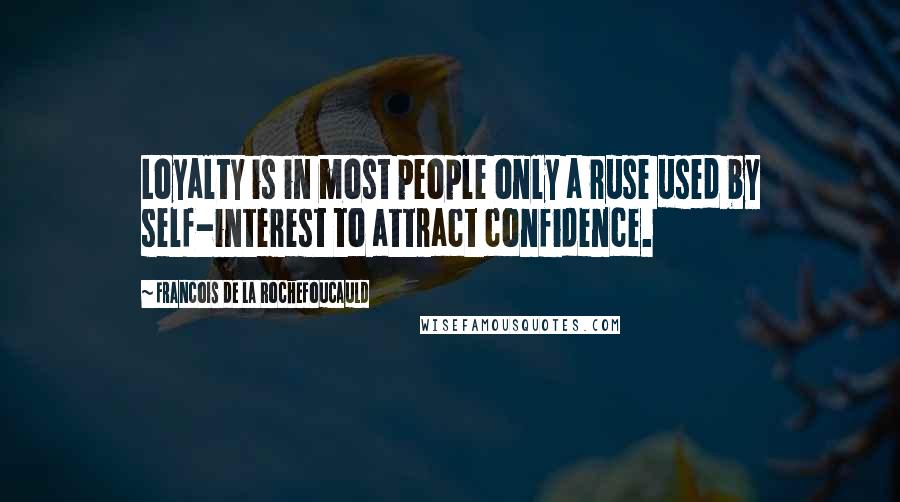 Francois De La Rochefoucauld Quotes: Loyalty is in most people only a ruse used by self-interest to attract confidence.