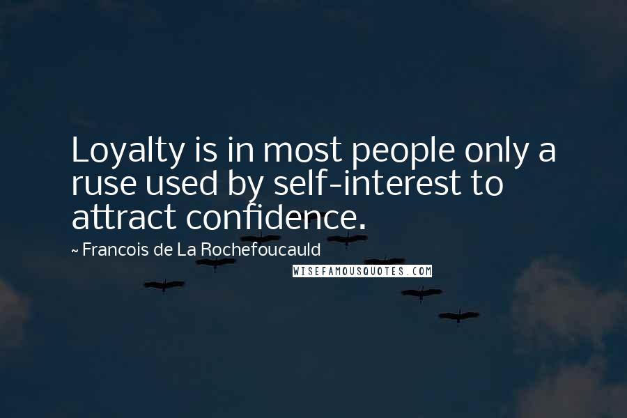 Francois De La Rochefoucauld Quotes: Loyalty is in most people only a ruse used by self-interest to attract confidence.