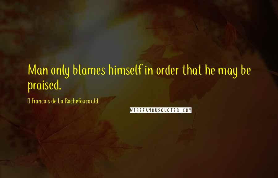 Francois De La Rochefoucauld Quotes: Man only blames himself in order that he may be praised.