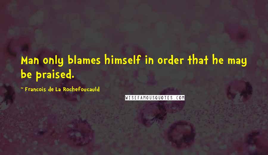 Francois De La Rochefoucauld Quotes: Man only blames himself in order that he may be praised.