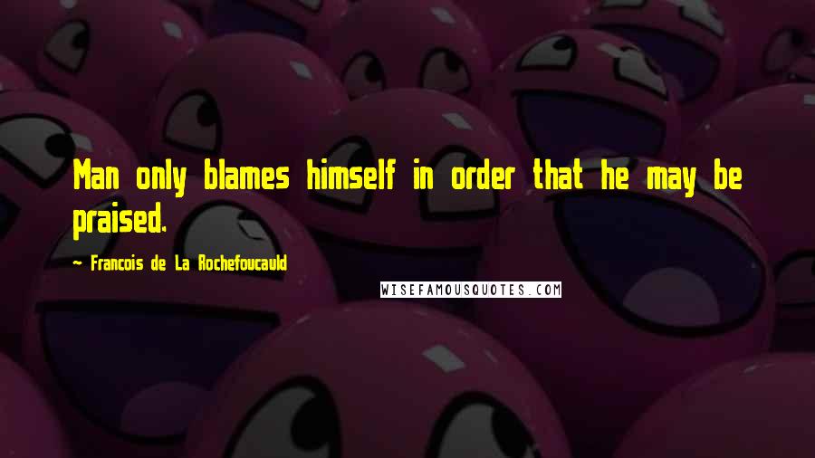 Francois De La Rochefoucauld Quotes: Man only blames himself in order that he may be praised.