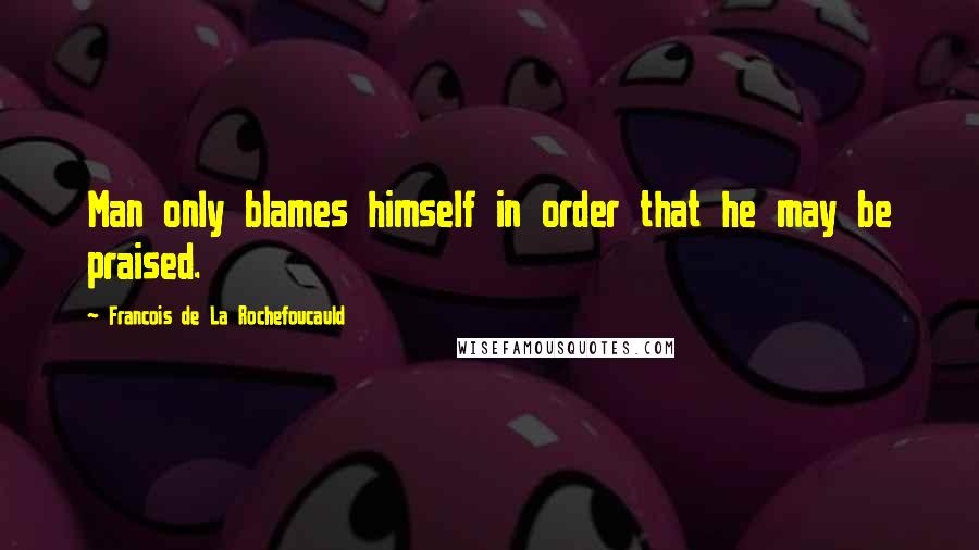 Francois De La Rochefoucauld Quotes: Man only blames himself in order that he may be praised.