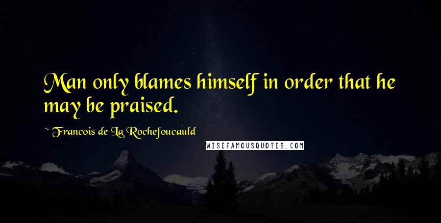 Francois De La Rochefoucauld Quotes: Man only blames himself in order that he may be praised.