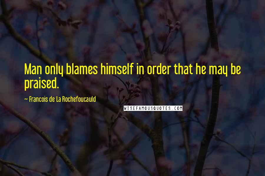 Francois De La Rochefoucauld Quotes: Man only blames himself in order that he may be praised.