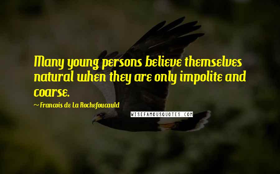 Francois De La Rochefoucauld Quotes: Many young persons believe themselves natural when they are only impolite and coarse.