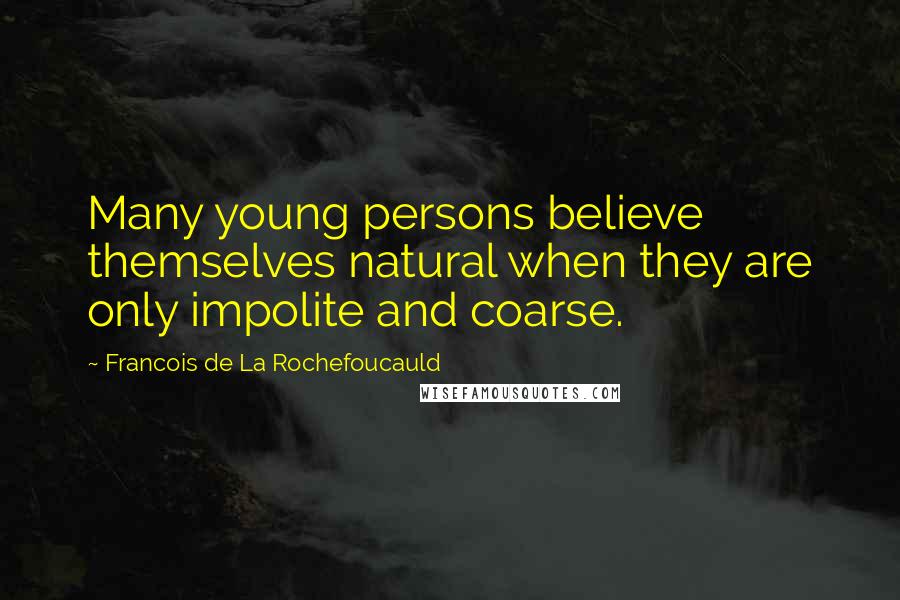 Francois De La Rochefoucauld Quotes: Many young persons believe themselves natural when they are only impolite and coarse.