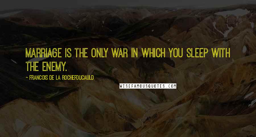 Francois De La Rochefoucauld Quotes: Marriage is the only war in which you sleep with the enemy.