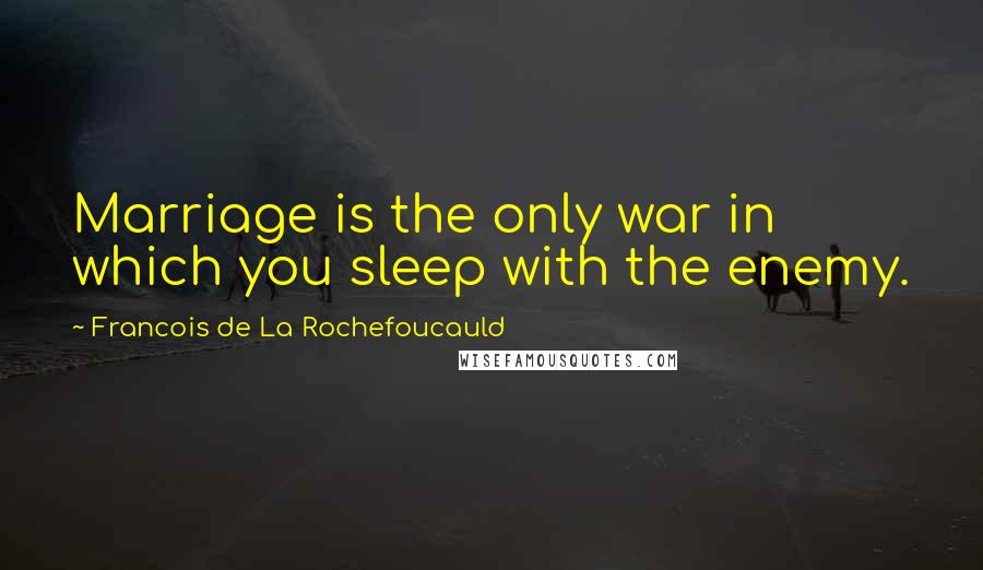 Francois De La Rochefoucauld Quotes: Marriage is the only war in which you sleep with the enemy.