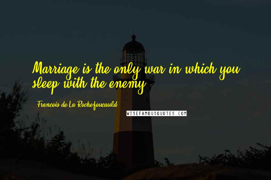 Francois De La Rochefoucauld Quotes: Marriage is the only war in which you sleep with the enemy.