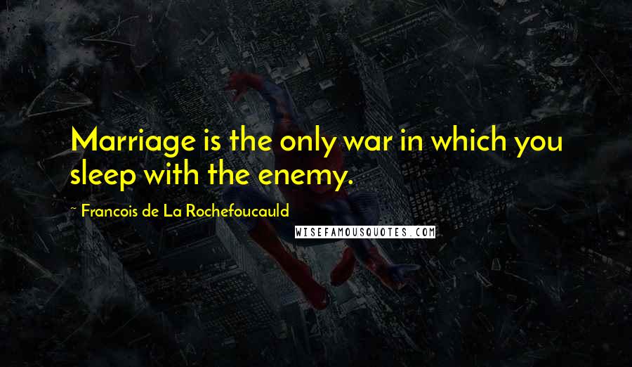 Francois De La Rochefoucauld Quotes: Marriage is the only war in which you sleep with the enemy.